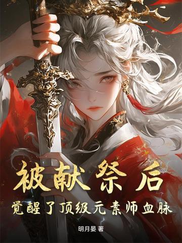 被献祭后,觉醒了顶级元素师血脉